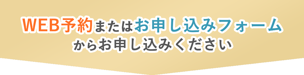 WEB予約またはお申し込みフォームからお申し込みください